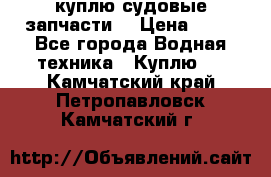 куплю судовые запчасти. › Цена ­ 13 - Все города Водная техника » Куплю   . Камчатский край,Петропавловск-Камчатский г.